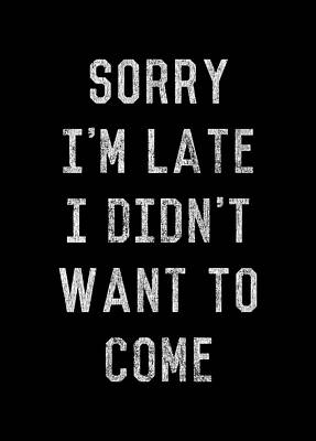 I Wall Art featuring the digital art Sorry Im Late I Didnt Want To Come by Flippin Sweet Gear