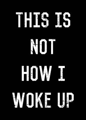 Be Wall Art featuring the digital art This Is Not How I Woke Up by Flippin Sweet Gear