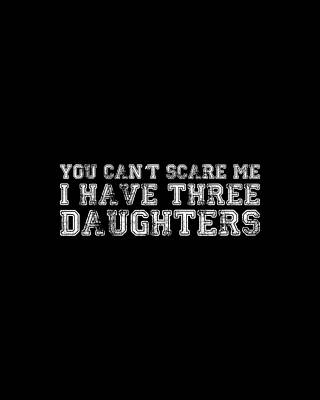 You Wall Art featuring the digital art You Cant Scare Me I Have Three Daughters by Flippin Sweet Gear