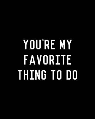 For Digital Art - Youre My Favorite Thing To Do by Flippin Sweet Gear