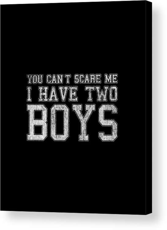 Cool Acrylic Print featuring the digital art You Cant Scare Me I Have Two Boys by Flippin Sweet Gear