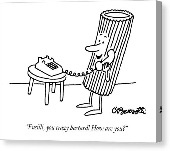 Fusilli You Crazy Bastard How Are You? Canvas Art Print by Charles Barsotti