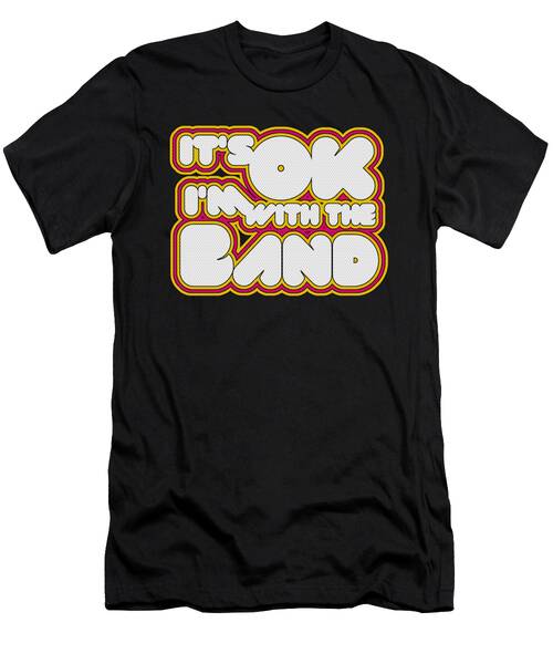 Its Ok Im With The Band T-Shirt