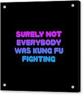 Surely Not Everybody Was Kung Fu Fighting Funny Acrylic Print