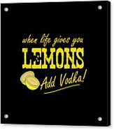 When Life Gives You Lemons Add Vodka Acrylic Print