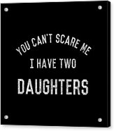 You Cant Scare Me I Have Two Daughters Acrylic Print