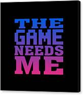 The Game Needs Me Canvas Print