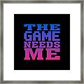 The Game Needs Me Framed Print