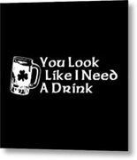 You Look Like I Need A Drink Metal Print