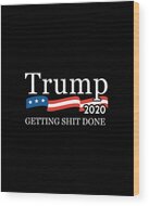 Trump 2020 Getting Shit Done Wood Print