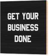 Get Your Business Done Wood Print