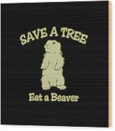 Save A Tree Eat A Beaver Funny Sarcastic Wood Print