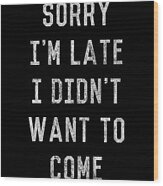 Sorry Im Late I Didnt Want To Come Wood Print