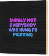 Surely Not Everybody Was Kung Fu Fighting Funny Wood Print