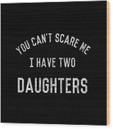 You Cant Scare Me I Have Two Daughters Wood Print