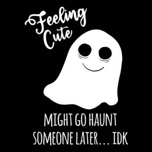 Feeling Cute Ghost Might Go Haunt Someone Later by Flippin Sweet Gear