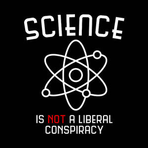 Science Is Not A Liberal Conspiracy by Flippin Sweet Gear Science Is Not A Liberal Conspiracy by Flippin Sweet Gear