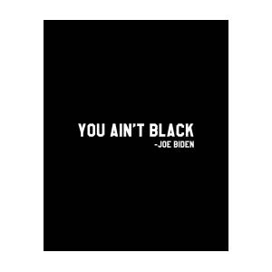 You Aint Black Joe Biden Blacks for Trump by Flippin Sweet Gear